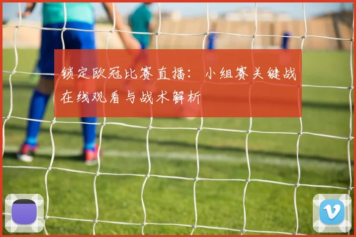 锁定欧冠比赛直播:小组赛关键战在线观看与战术解析