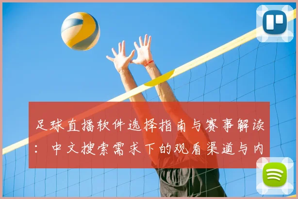足球直播软件选择指南与赛事解读:中文搜索需求下的观看渠道与内容覆盖分析