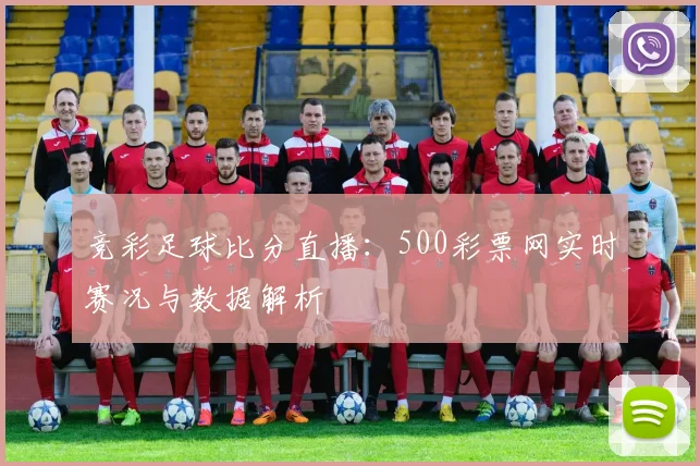 竞彩足球比分直播:500彩票网实时赛况与数据解析