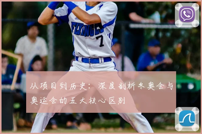 从项目到历史:深度剖析冬奥会与奥运会的五大核心区别
