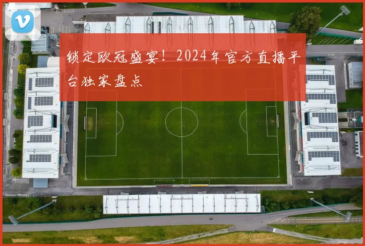 锁定欧冠盛宴!2024年官方直播平台独家盘点