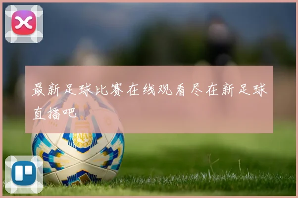 最新足球比赛在线观看尽在新足球直播吧