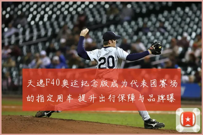 天逸F40奥运纪念版成为代表团赛场的指定用车 提升出行保障与品牌曝光