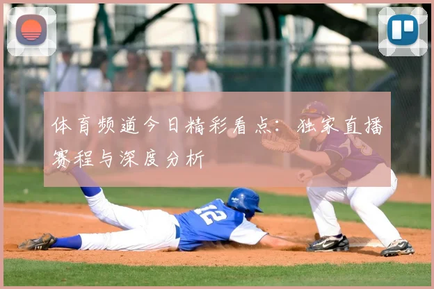 体育频道今日精彩看点：独家直播赛程与深度分析
