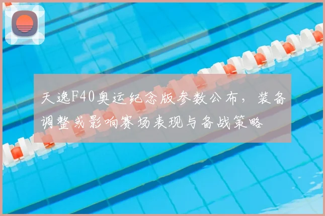 天逸F40奥运纪念版参数公布，装备调整或影响赛场表现与备战策略