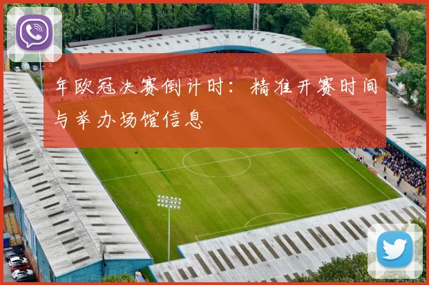 年欧冠决赛倒计时：精准开赛时间与举办场馆信息