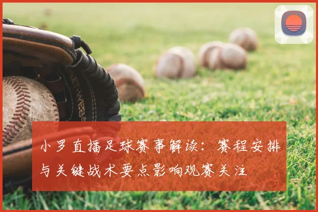 小罗直播足球赛事解读:赛程安排与关键战术要点影响观赛关注