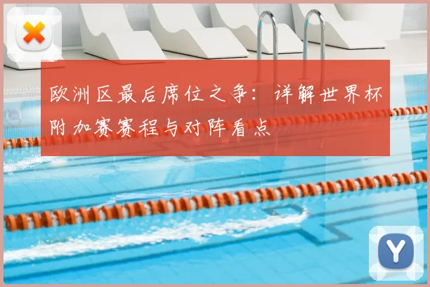 欧洲区最后席位之争：详解世界杯附加赛赛程与对阵看点